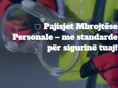Pajisjet Mbrojtëse Personale – me standarde për sigurinë tuaj!
